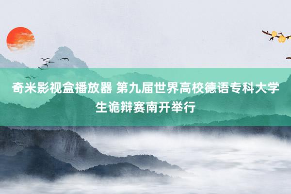 奇米影视盒播放器 第九届世界高校德语专科大学生诡辩赛南开举行