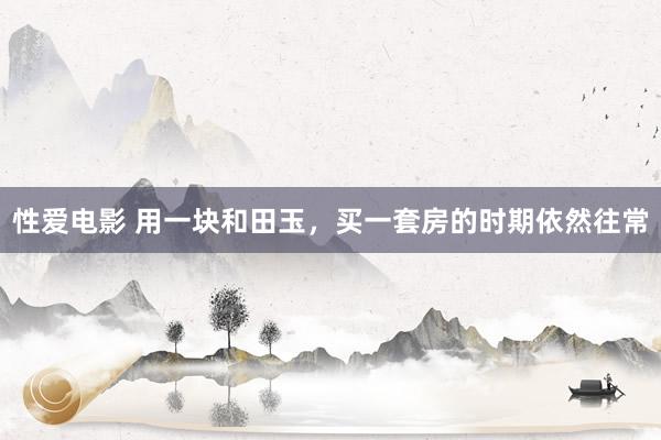性爱电影 用一块和田玉，买一套房的时期依然往常