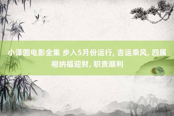 小泽圆电影全集 步入5月份运行， 吉运乘风， 四属相纳福迎财， 职责顺利