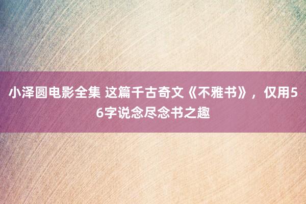 小泽圆电影全集 这篇千古奇文《不雅书》，仅用56字说念尽念书之趣