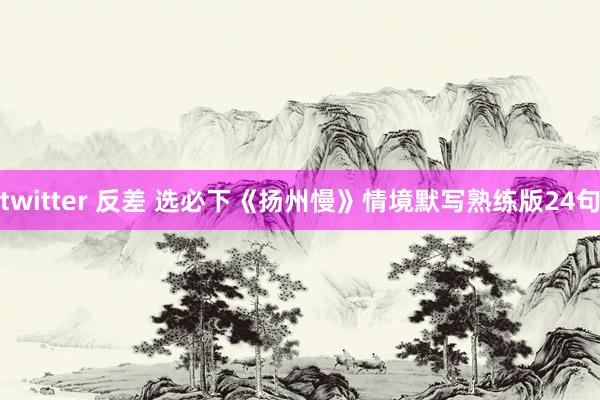 twitter 反差 选必下《扬州慢》情境默写熟练版24句