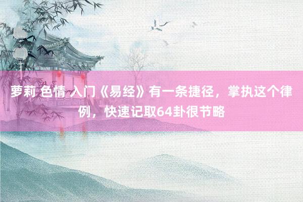 萝莉 色情 入门《易经》有一条捷径，掌执这个律例，快速记取64卦很节略